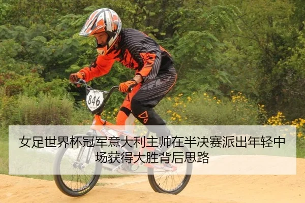 女足世界杯冠军意大利主帅在半决赛派出年轻中场获得大胜背后思路